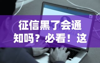 征信黑了会通知吗？必看！这些隐藏细节直接影响贷款