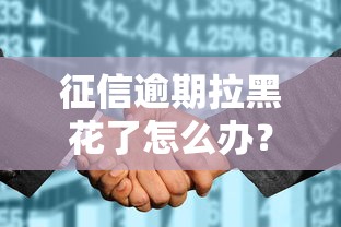 征信逾期拉黑花了怎么办？3个补救办法+真实经验分享