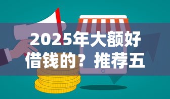 2025年大额好借钱的？推荐五个微信上有什么贷款平台