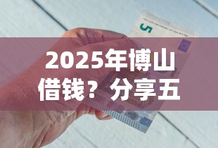 2025年博山借钱？分享五个像花薪一样能借30天的口子
