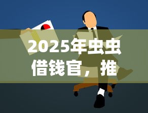 2025年虫虫借钱官，推荐5个黑户逾期贷款平台