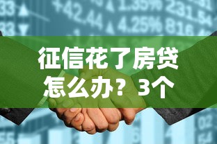 征信花了房贷怎么办？3个补救技巧+真实案例分享