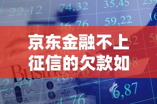 京东金融不上征信的欠款如何处理？3招化解难题
