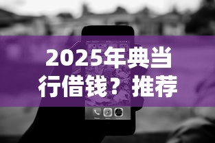 2025年典当行借钱？推荐五个征信黑了平台能借到钱