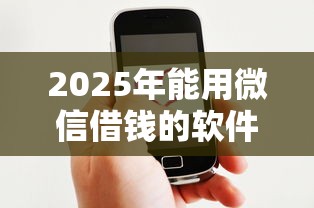 2025年能用微信借钱的软件？分享5个网上借钱平台好