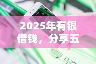 2025年有银借钱，分享五个芝麻分负面借款的口子