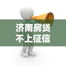 济南房贷不上征信怎么办？这3个方法教你合理规划贷款