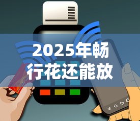2025年畅行花还能放款吗？用户最关心的4个问题全解析