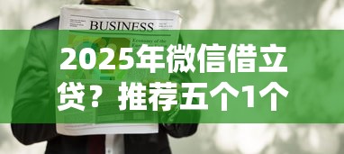 2025年微信借立贷？推荐五个1个月借款平台不看征信
