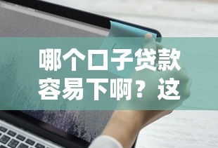 哪个口子贷款容易下啊？这几个平台审核快、额度高