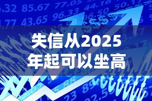 失信从2025年起可以坐高铁吗？最新政策+贷款影响全解析