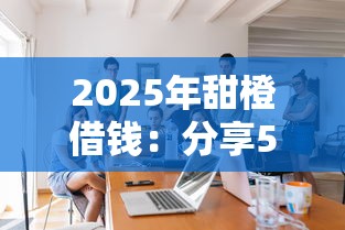 2025年甜橙借钱：分享5个好口子网