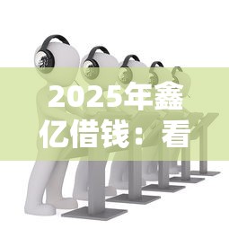 2025年鑫亿借钱：看看这五个贷款客户平台