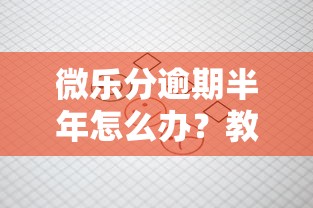 微乐分逾期半年怎么办？教你三招避免征信受损