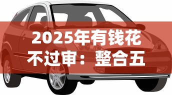 2025年有钱花不过审：整合五个靠谱的车抵押贷款平台
