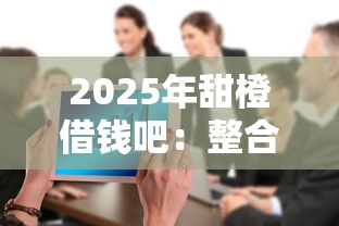 2025年甜橙借钱吧：整合五个十大良心贷款平台利息低