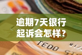 逾期7天银行起诉会怎样？后果很严重？看完我后背发凉
