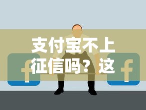 支付宝不上征信吗？这些情况你可能没搞懂