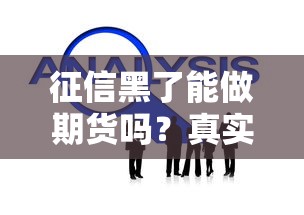 征信黑了能做期货吗？真实情况+解决方案全解析