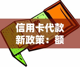 信用卡代款新政策：额度调整后，这些变化直接影响你的钱包！