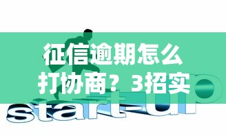 征信逾期怎么打协商？3招实用攻略帮你化解危机