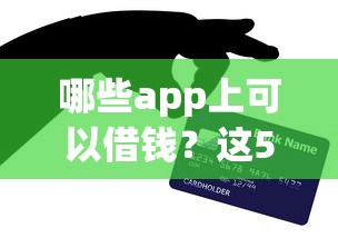 哪些app上可以借钱？这5款正规平台亲测靠谱