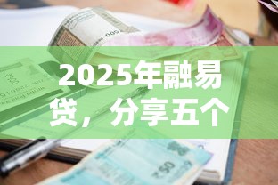 2025年融易贷，分享五个借款平台利息最低最正规放款最快