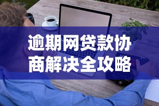 逾期网贷款协商解决全攻略，这些方法你一定要试试！