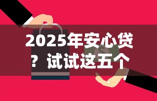 2025年安心贷？试试这五个平台借钱还不起怎么办
