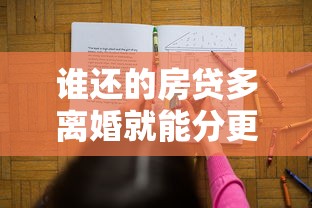 谁还的房贷多离婚就能分更多？房贷分割的5大误区