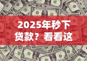 2025年秒下贷款？看看这5个现在平台可以借钱