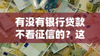 有没有银行贷款不看征信的？这3类真实情况要摸透