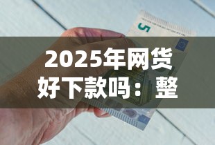 2025年网货好下款吗：整理五个贷款平台好贷