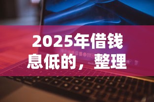 2025年借钱息低的，整理5个征信花了还能借钱的平台