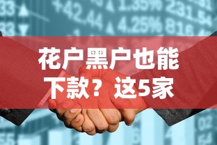 花户黑户也能下款？这5家银行放款条件宽松到意外
