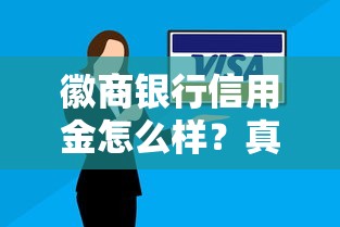 徽商银行信用金怎么样？真实体验告诉你值不值得申请