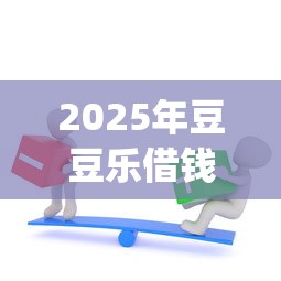 2025年豆豆乐借钱？推荐5个征信不好负债高的app