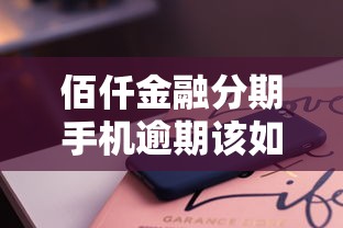 佰仟金融分期手机逾期该如何处理？三步教你化解还款危机