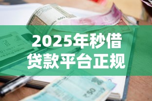 2025年秒借贷款平台正规吗，梳理5个不看征信小额借钱的口子