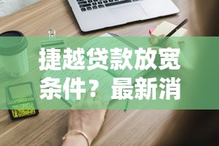 捷越贷款放宽条件？最新消息！符合这些条件更容易申请