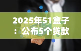 2025年51盒子：公布5个贷款平台不上征信