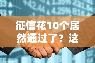 征信花10个居然通过了？这5个真实案例教你“补救式贷款”技巧