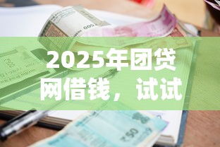 2025年团贷网借钱，试试这5个贷款平台不看征信不看逾期