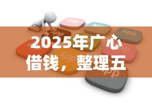 2025年广心借钱，整理五个贷款不看信用的借钱软件