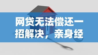 网贷无法偿还一招解决，亲身经历分享有效处理方案