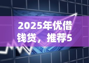 2025年优借钱贷，推荐5个贷款7天的平台