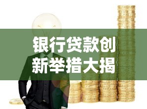 银行贷款创新举措大揭秘！3分钟看懂最新惠民政策