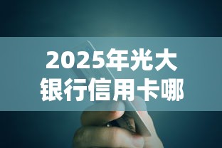 2025年光大银行信用卡哪些好申请：公布五个贷款10万比较容易的口子