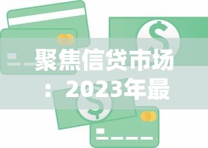 聚焦信贷市场：2023年最新贷款政策解析，如何选对产品省心又省钱？