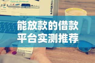 能放款的借款平台实测推荐：这5家快速到账秘诀